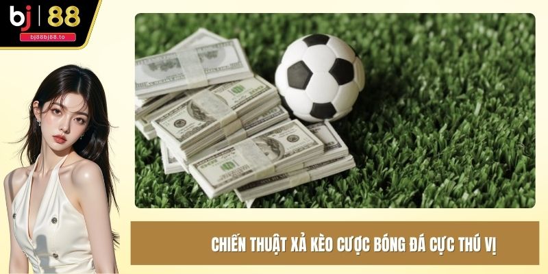 Chiến thuật xả kèo cược bóng đá cực thú vị