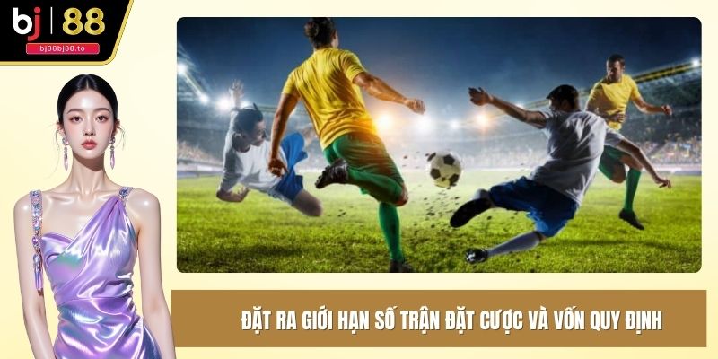 Đặt ra giới hạn số trận đặt cược và vốn quy định