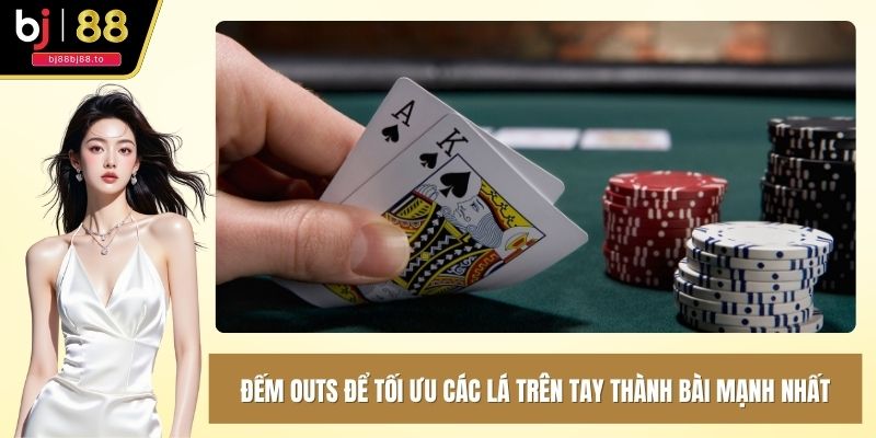 Đếm Outs để tối ưu các lá trên tay thành bài mạnh nhất