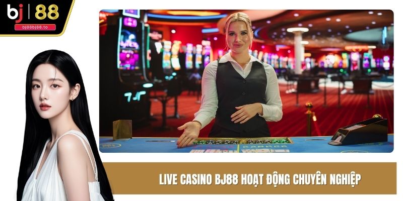 Live Casino BJ88 hoạt động chuyên nghiệp