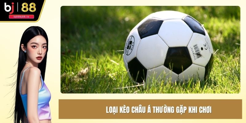 Loại kèo Châu Á thường gặp khi chơi