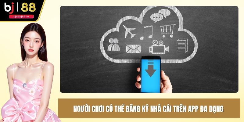 Người chơi có thể đăng ký nhà cái trên App đa dạng