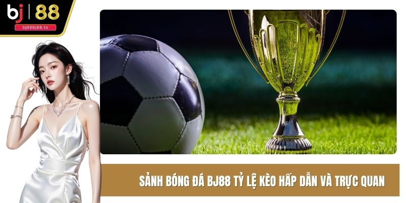 Sảnh Bóng Đá BJ88 tỷ lệ kèo hấp dẫn và trực quan