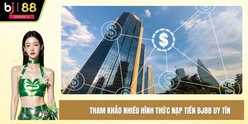 Tham khảo nhiều hình thức nạp tiền BJ88 uy tín