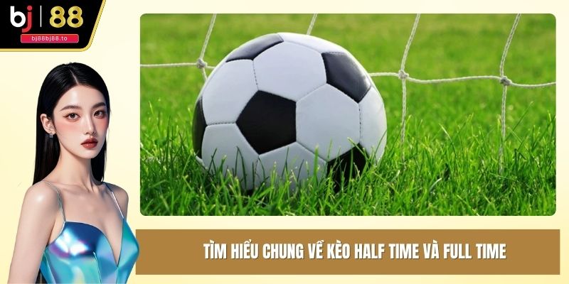 Tìm hiểu chung về kèo half time và full time