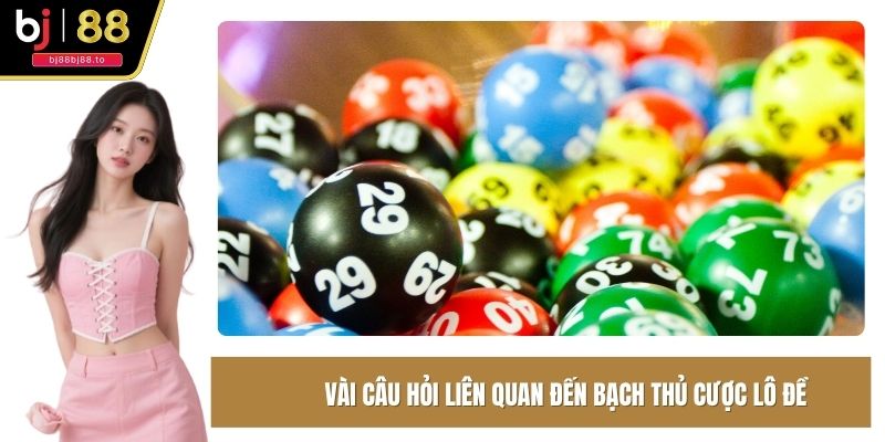 Vài câu hỏi liên quan đến bạch thủ cược lô đề