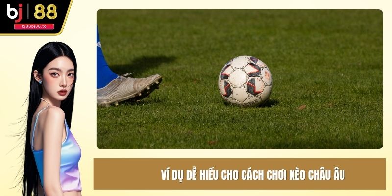 Ví dụ dễ hiểu cho cách chơi kèo châu âu